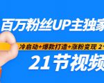 百万粉丝UP主独家秘诀：冷启动+爆款打造+涨粉变现2个月12W粉（21节视频课)-云帆项目库