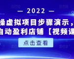 新人实操虚拟项目步骤演示，0基础打造自动盈利店铺【视频课程】-云帆项目库