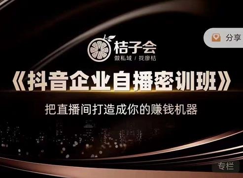 桔子会《抖音企业自播密训班》，把直播间打造成你的赚钱机器-云帆项目库