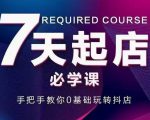 抖音小店7天起店必学课，手把手教你0基础玩转抖店-云帆项目库