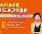 飞橙·快手短视频引流变现全攻略，实战教学，小白也能轻松上手的短视频实操玩法-云帆项目库