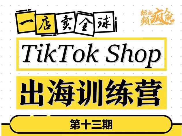 TikTokShop出海训练营（第十三期），打开全球流量新思维，出海抢占全球新流量，一店卖全球-云帆项目库