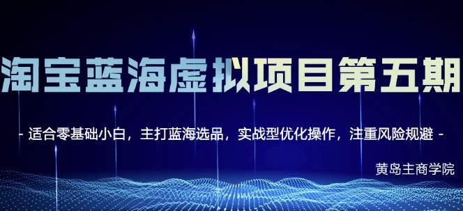 黄岛主淘宝虚拟无货源3.0+4.0+5.0，适合零基础小白，主打蓝海选品，实战型优化操作-云帆项目库