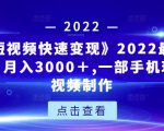 《快手短视频快速变现》2022最全面短视变现，月入3000＋,一部手机玩快手短视频制作-云帆项目库