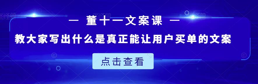 董十一文案课：教大家写出什么是真正能让用户买单的文案-云帆项目库