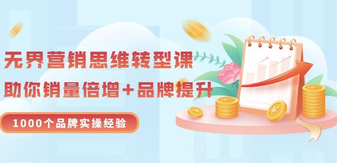 无界营销思维转型课：1000个品牌实操经验，助你销量倍增（20节视频）-云帆项目库