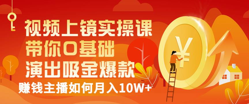 视频上镜实操课：带你0基础演出吸金爆款，赚钱主播如何月入10W+-云帆项目库