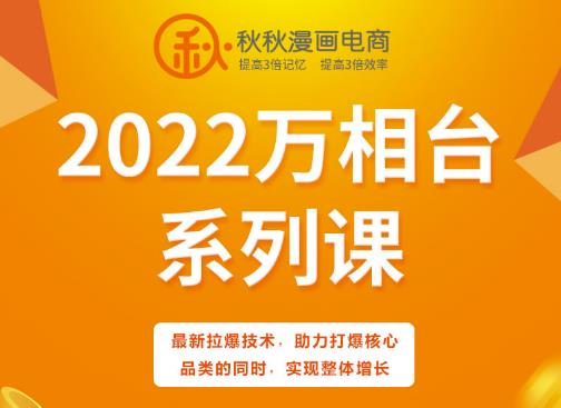 秋秋漫画电商2022万相台系列课，最新拉爆技术，助力打爆核心品类的同时，实现整体增长-云帆项目库