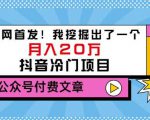 老古董说项目：全网首发！我挖掘出了一个月入20万的抖音冷门项目（付费文章）-云帆项目库
