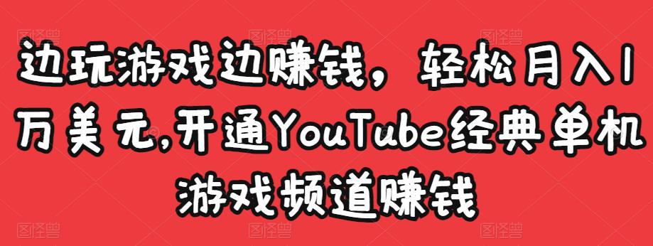边玩游戏边赚钱，轻松月入1万美元，开通YouTube经典单机游戏频道赚钱-云帆项目库