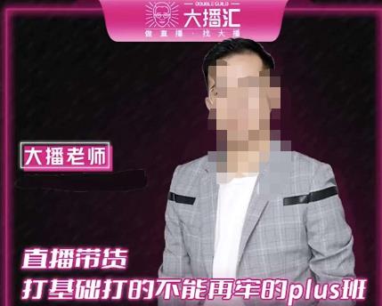 大播·直播带货打基础打得不能在牢的Plus课，深度解析抖音底层逻辑和体系化运营思路-云帆项目库