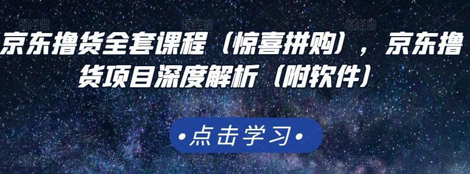 京东撸货全套课程（惊喜拼购），京东撸货项目深度解析（附软件）-云帆项目库