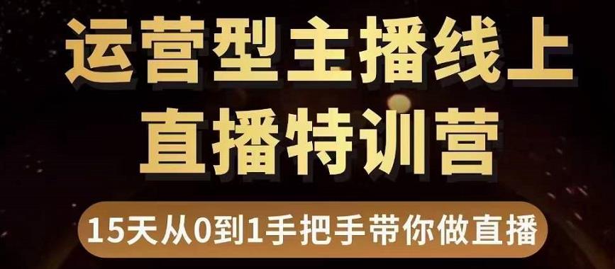直播电商运营型主播特训营，0基础15天手把手带你做直播带货-云帆项目库