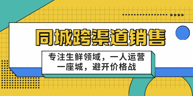 同城跨渠道销售，专注生鲜领域，一人运营一座城，避开价格战-云帆项目库