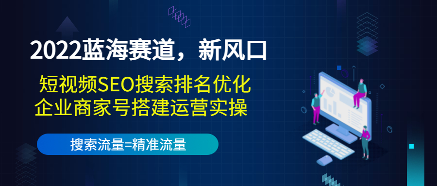 2022蓝海赛道，新风口：短视频SEO搜索排名优化+企业商家号搭建运营实操-云帆项目库