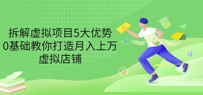 拆解虚拟项目5大优势，0基础教你打造月入上万虚拟店铺（无水印）-云帆项目库
