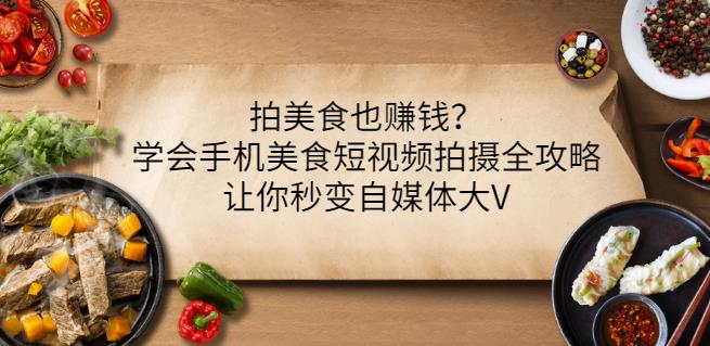 拍美食也赚钱？学会手机美食短视频拍摄全攻略，让你秒变自媒体大V-云帆项目库