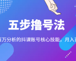 五步撸号法，掌握百万分析的抖课账号核心技能，从逻辑到实操-云帆项目库