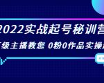 2022实战起号秘训营,千万级主播教您 0粉0作品实操起号(价值299元)-云帆项目库