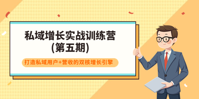 私域增长实战训练营(第五期)，打造私域用户+营收的双核增长引擎-云帆项目库