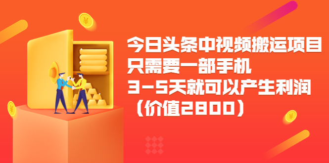 今日头条中视频搬运项目，只需要一部手机3-5天就可以产生利润（价值2800元）-云帆项目库