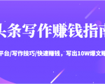 头条写作赚钱指南：玩转平台/写作技巧/快速赚钱，写出10W爆文赚大钱【送资料包】-云帆项目库