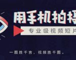 手机拍摄课:如何用手机拍出专业级短视频,一图胜千言,视频胜千图-云帆项目库