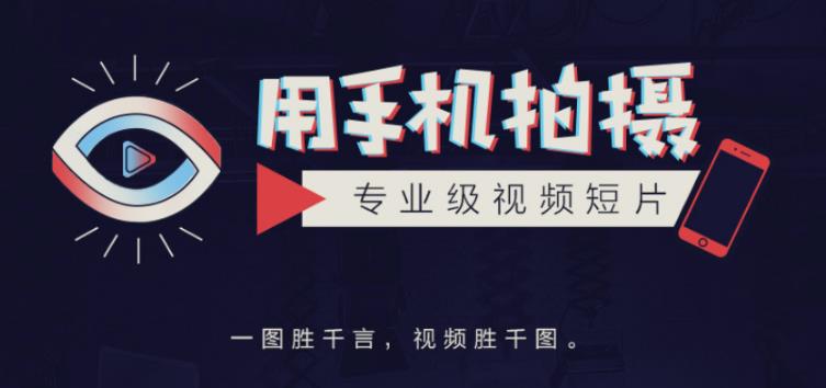 手机拍摄课：如何用手机拍出专业级短视频，一图胜千言，视频胜千图-云帆项目库