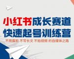 小红书成长赛道快速起号训练营，不露脸不写长文不拍视频，0粉丝冷启动变现之路-云帆项目库