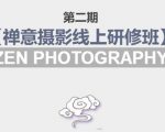 禅意摄影线上研修班第二期,系统规范的摄影名家课程,非碎片式网上趣味小技巧-云帆项目库
