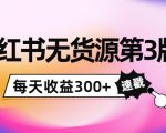 小红书无货源第3版，0投入起店，无脑图文精细化玩法，每天收益300+-云帆项目库