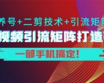 短视频引流矩阵打造7.0,养号+二剪技术+引流矩阵 一部手机搞定!-云帆项目库