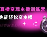 0基础直播变现主播训练营：新手也能轻松变主播，15节精品课-云帆项目库