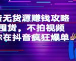 抖音无货源赚钱攻略，不囤货，不拍视频，带你在抖音疯狂爆单-云帆项目库