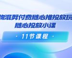 好物混剪付费随心推投放玩法，随心投放小课（11节课程）-云帆项目库