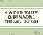 七天零基础带货教学，直播带货从0到1，提高认知，少走弯路-云帆项目库