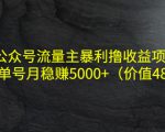 公众号流量主暴利撸收益项目，单人单号月稳赚5000+（价值480元）-云帆项目库