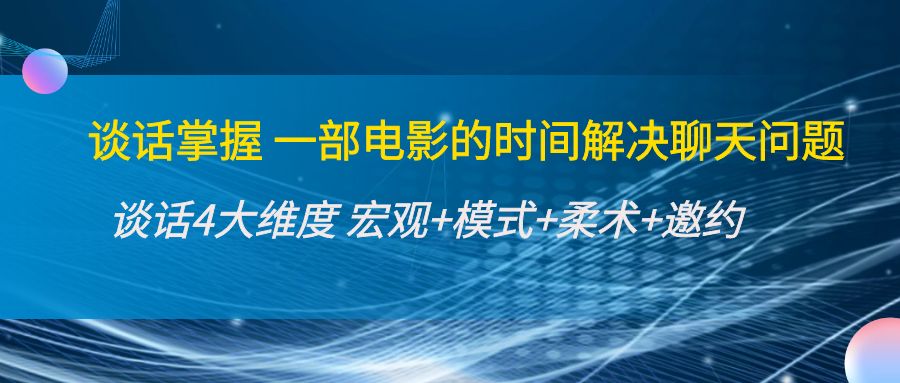 谈话掌握一部电影的时间解决聊天问题：谈话四大维度:宏观+模式+柔术+邀约-云帆项目库