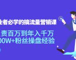 创业者必学的搞流量营销课：负责百万到年入千万，500W+粉丝操盘经验-云帆项目库