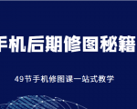 手机后期修图秘籍-49节手机修图课,一站式教学(价值399元)-云帆项目库
