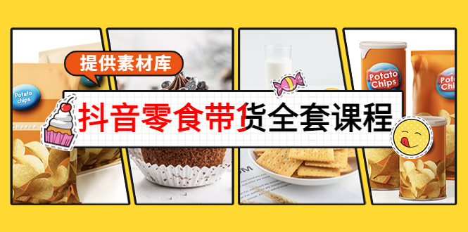 抖音零食带货全套课程：从0到1搭建账号，涨粉卖货（提供素材库）-云帆项目库