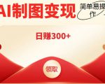 外面割998的智能ai制图，利用抖音变现项目，简单操作日赚300+【教程+软件】-云帆项目库