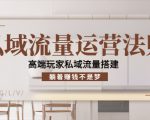 私域流量运营法则，高端玩家私域流量搭建，躺着赚钱不是梦-云帆项目库