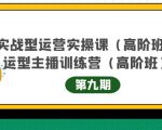 主播运营实战训练营高阶版第9期+运营型主播实战训练高阶班第9期-云帆项目库