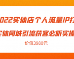 2022实体店个人流量IP打造实体同城引流获客必听实操课,61节完整版(价值3980元)-云帆项目库