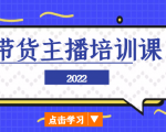 2022带货主播培训课，小白学完也能尽早进入直播行业-云帆项目库