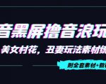 抖音黑屏撸音浪玩法:野人美女村花,丑妻玩法素材统统有【教程+素材】-云帆项目库