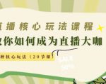 直播核心玩法：教你如何成为直播大咖，各种核心玩法（20节课）-云帆项目库