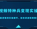 短视频特种兵变现实操营，从底层逻辑到实操细节，给你讲透短视频变现（价值2499元）-云帆项目库