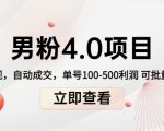 男粉4.0项目：私域变现 自动成交 单号100-500利润 可批量（送1.0+2.0+3.0）-云帆项目库